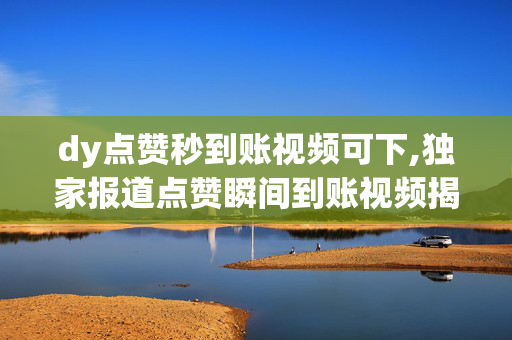 dy点赞秒到账视频可下,独家报道点赞瞬间到账视频揭秘，让你轻松赚取收益！！-第1张图片-孟州市鸿昌木材加工厂